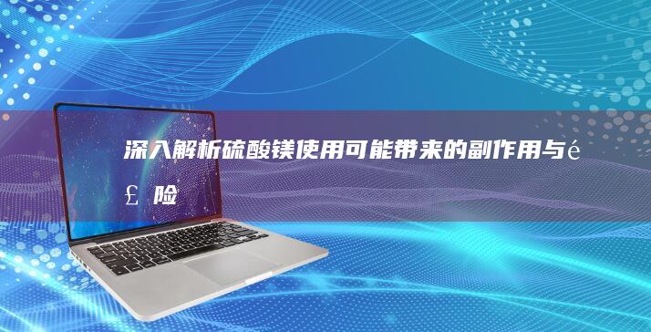 深入解析硫酸镁使用可能带来的副作用与风险